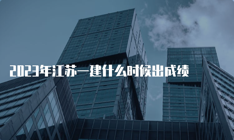 2023年江苏一建什么时候出成绩