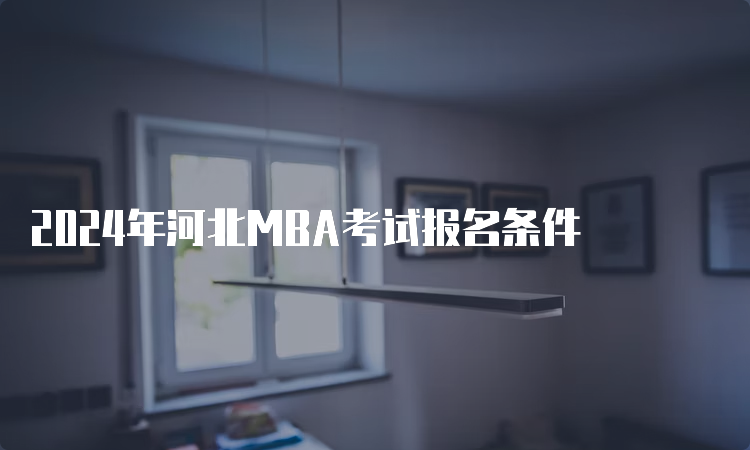 2024年河北MBA考试报名条件