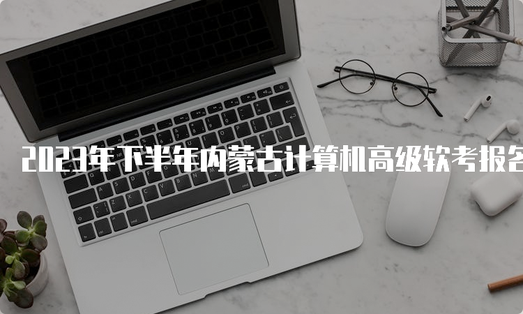 2023年下半年内蒙古计算机高级软考报名时间即将截止