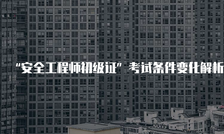 “安全工程师初级证”考试条件变化解析