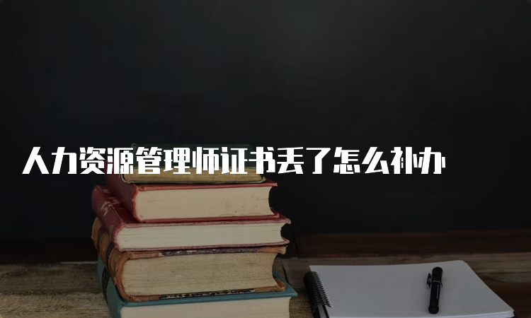 人力资源管理师证书丢了怎么补办