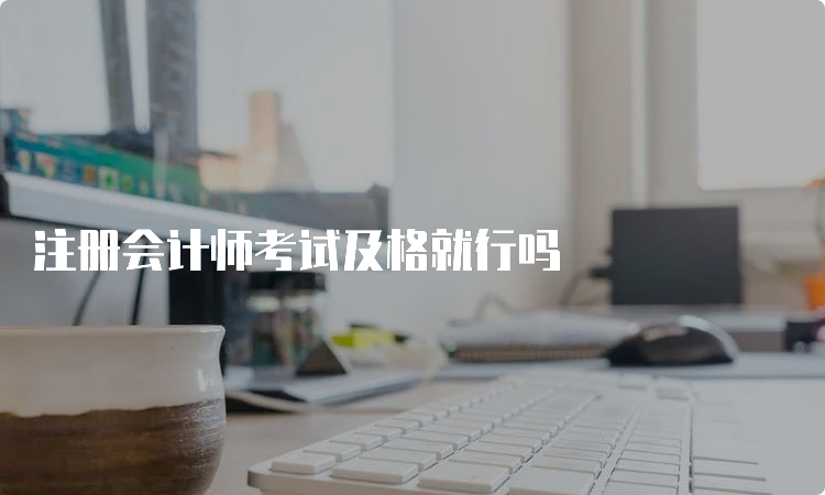 注册会计师考试及格就行吗