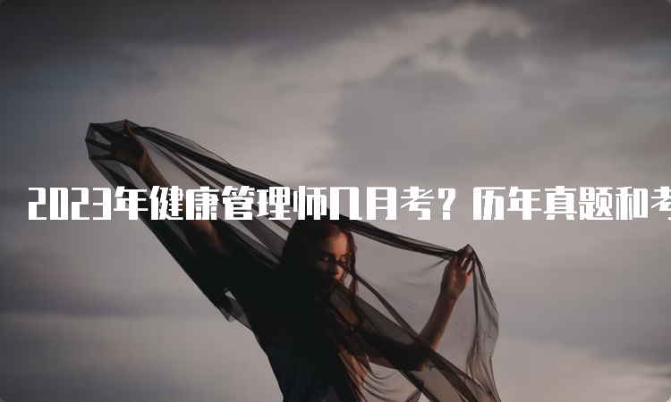 2023年健康管理师几月考？历年真题和考试重点详解！