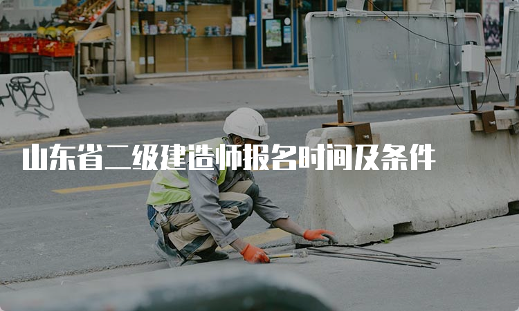 山东省二级建造师报名时间及条件