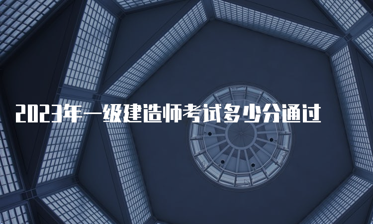 2023年一级建造师考试多少分通过