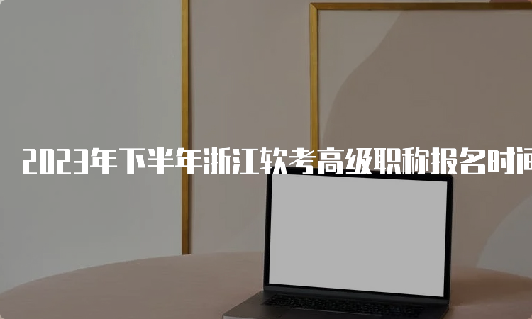 2023年下半年浙江软考高级职称报名时间