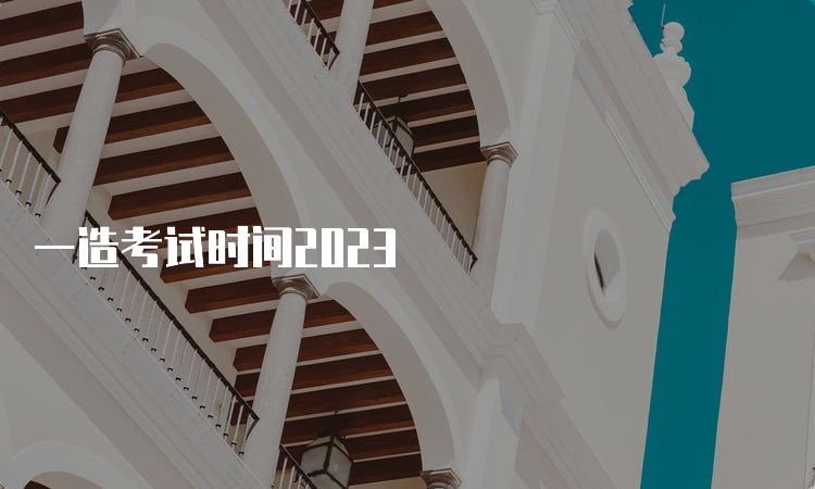 一造考试时间2023