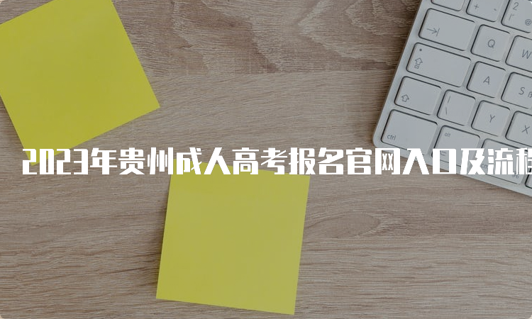 2023年贵州成人高考报名官网入口及流程-贵州省招生考试院