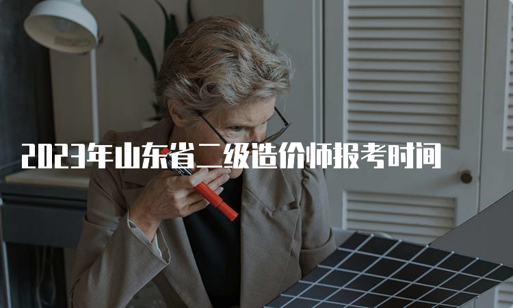 2023年山东省二级造价师报考时间