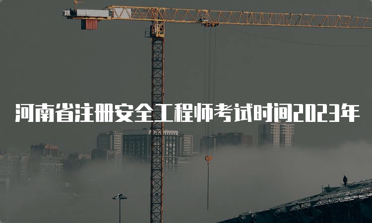 河南省注册安全工程师考试时间2023年