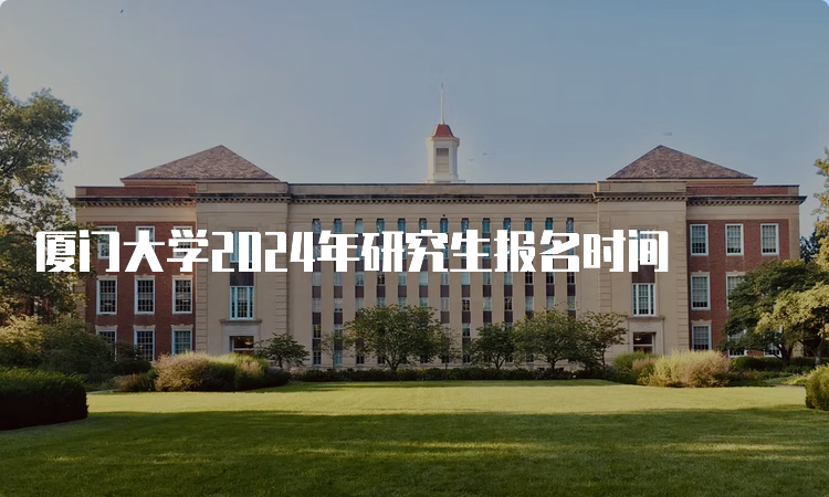 厦门大学2024年研究生报名时间