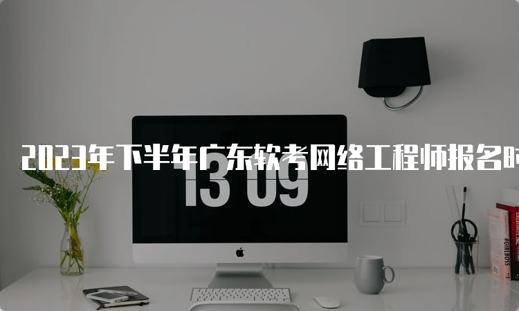 2023年下半年广东软考网络工程师报名时间