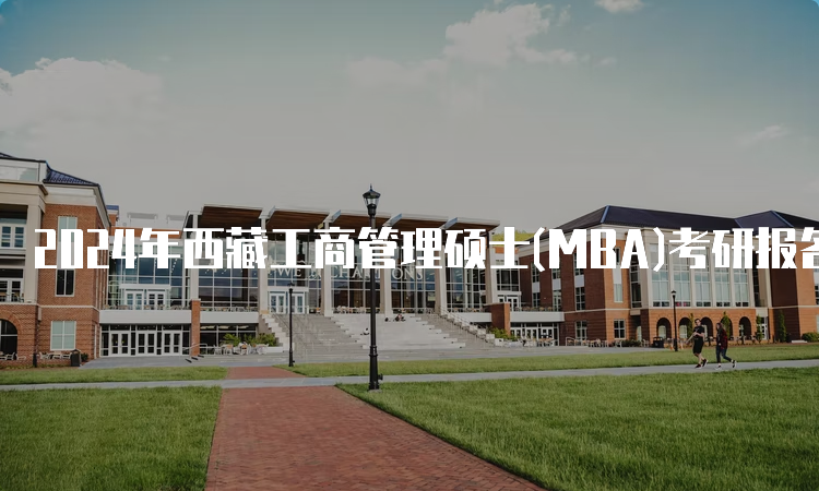 2024年西藏工商管理硕士(MBA)考研报名时间及流程