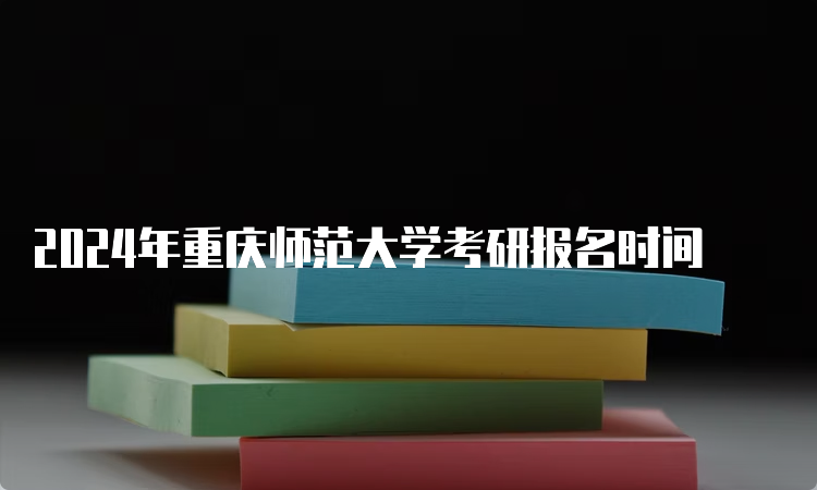 2024年重庆师范大学考研报名时间