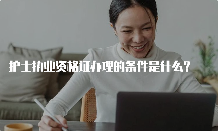 护士执业资格证办理的条件是什么？