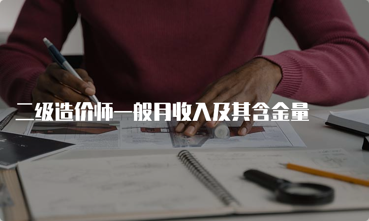 二级造价师一般月收入及其含金量