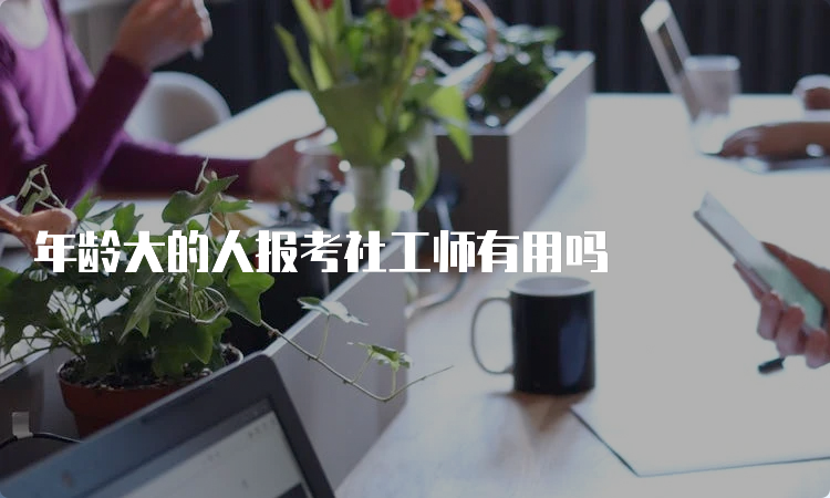 年龄大的人报考社工师有用吗