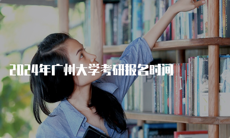 2024年广州大学考研报名时间