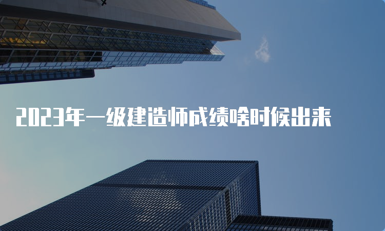 2023年一级建造师成绩啥时候出来