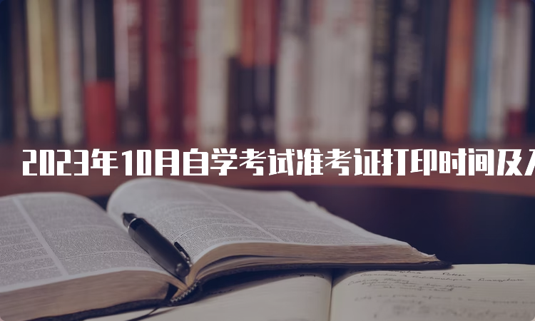 2023年10月自学考试准考证打印时间及入口