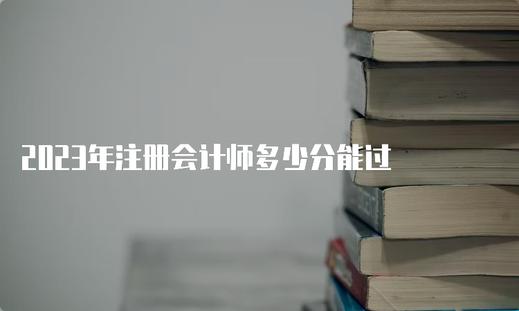 2023年注册会计师多少分能过