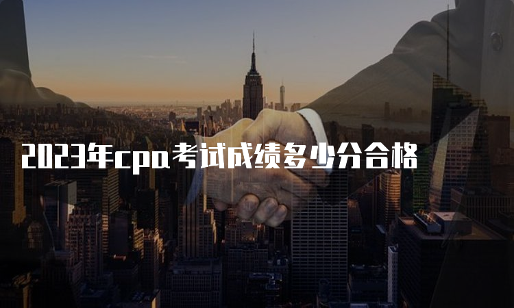 2023年cpa考试成绩多少分合格