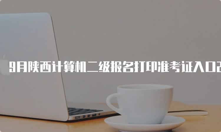 9月陕西计算机二级报名打印准考证入口23年