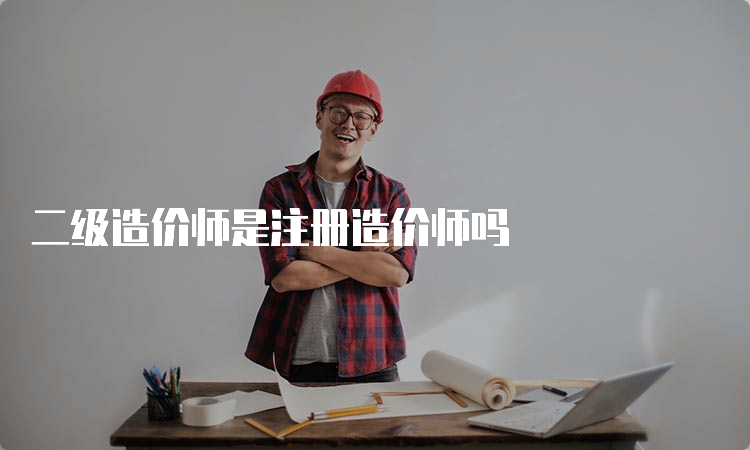 二级造价师是注册造价师吗