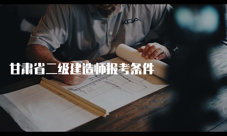 甘肃省二级建造师报考条件