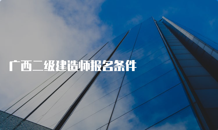 广西二级建造师报名条件