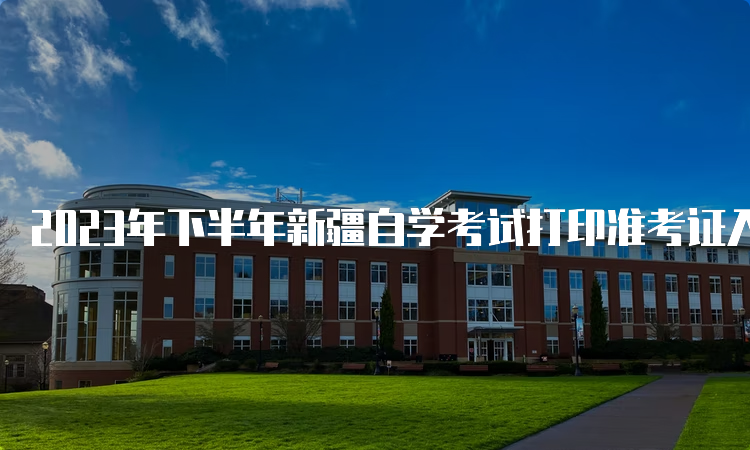 2023年下半年新疆自学考试打印准考证入口在何处