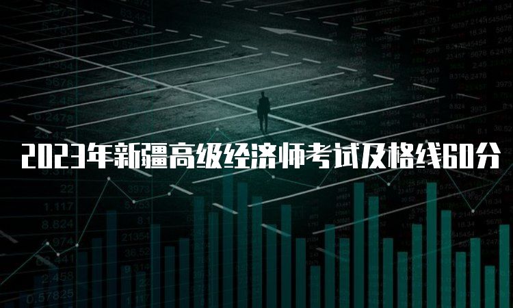 2023年新疆高级经济师考试及格线60分