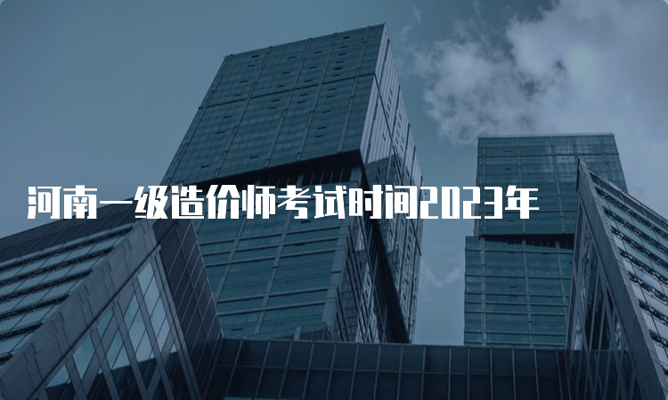 河南一级造价师考试时间2023年