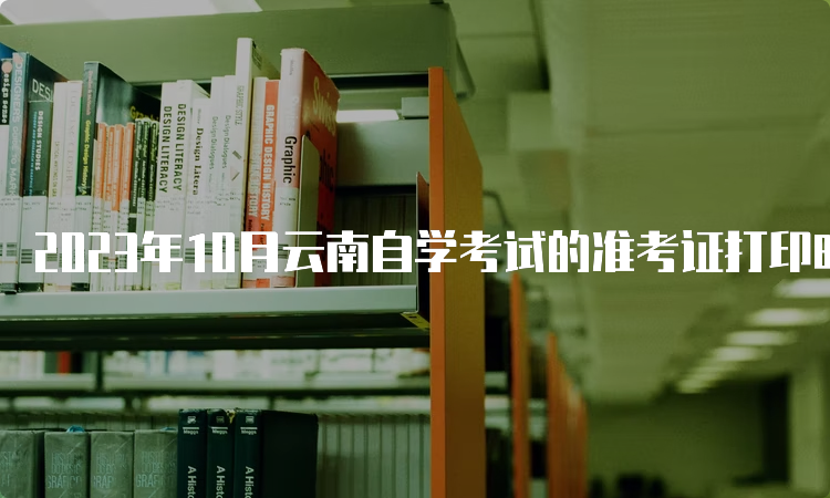 2023年10月云南自学考试的准考证打印时间：10月23日9时起