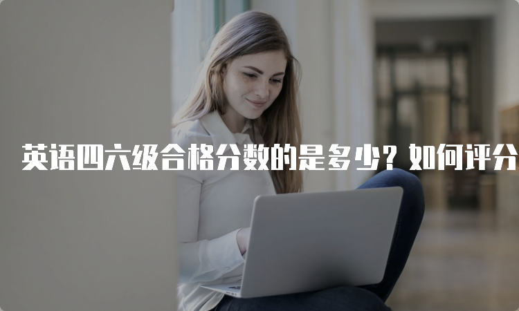 英语四六级合格分数的是多少？如何评分？