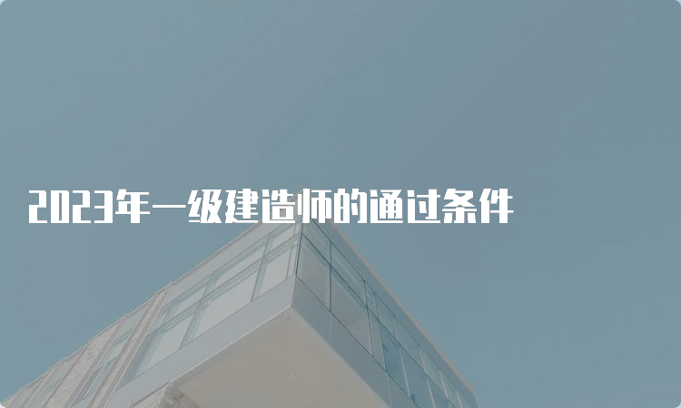 2023年一级建造师的通过条件