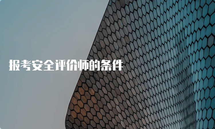 报考安全评价师的条件