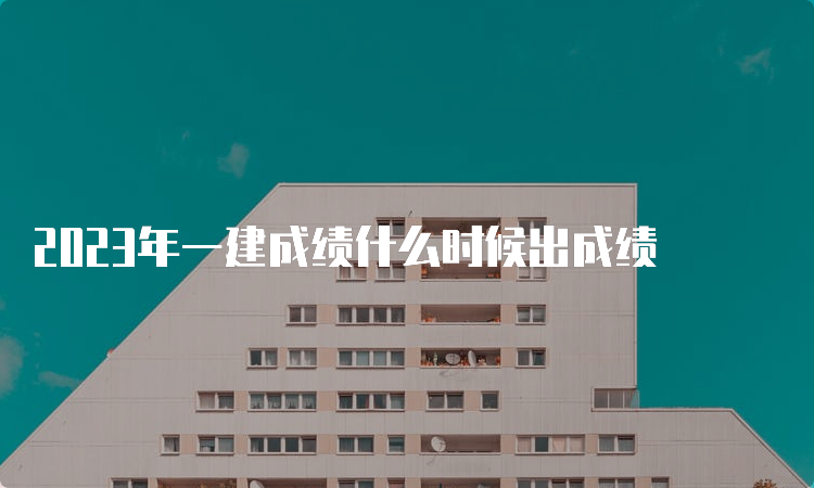 2023年一建成绩什么时候出成绩