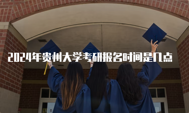 2024年贵州大学考研报名时间是几点