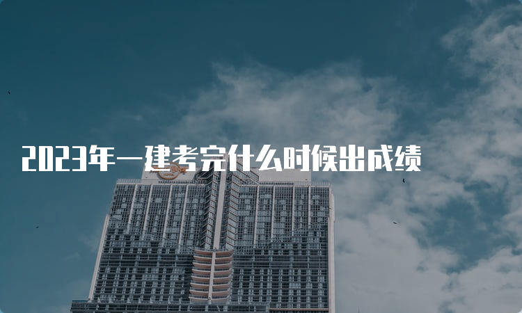 2023年一建考完什么时候出成绩