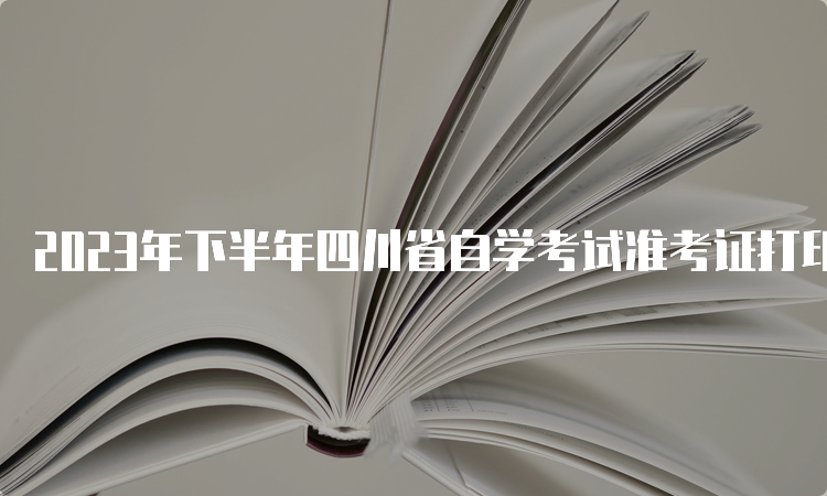 2023年下半年四川省自学考试准考证打印时间：10月20日