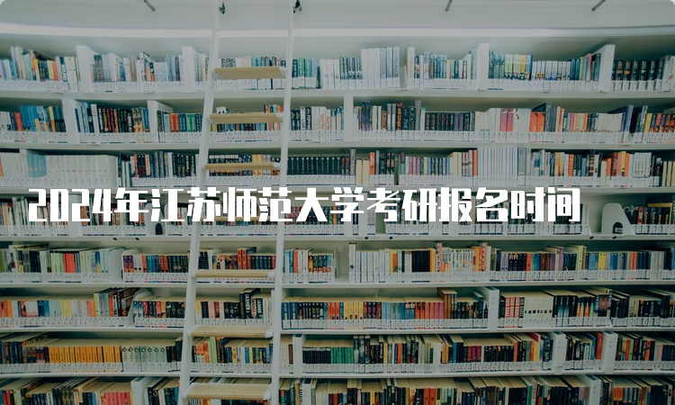 2024年江苏师范大学考研报名时间