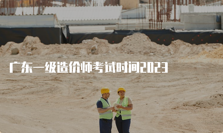 广东一级造价师考试时间2023