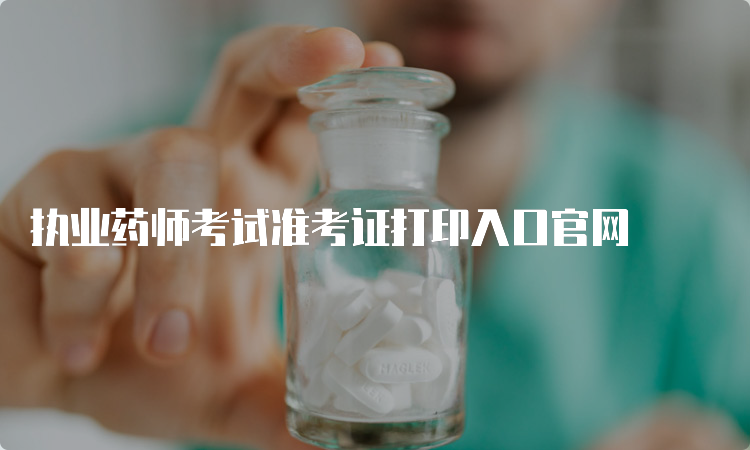 执业药师考试准考证打印入口官网