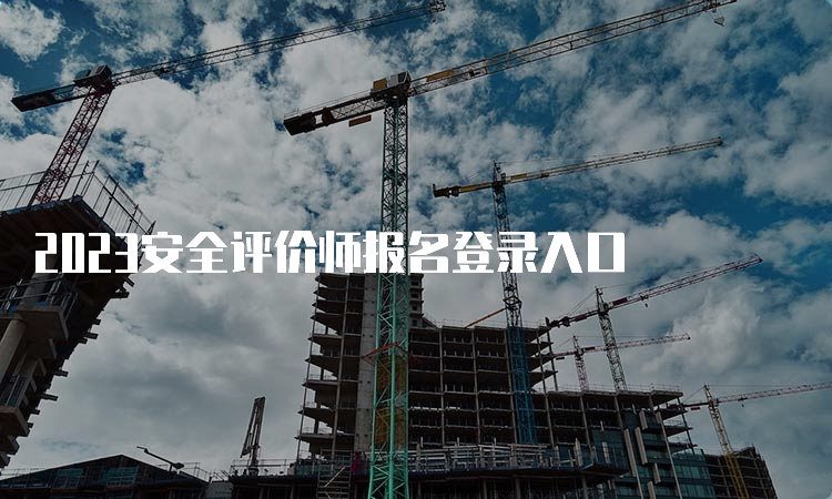 2023安全评价师报名登录入口