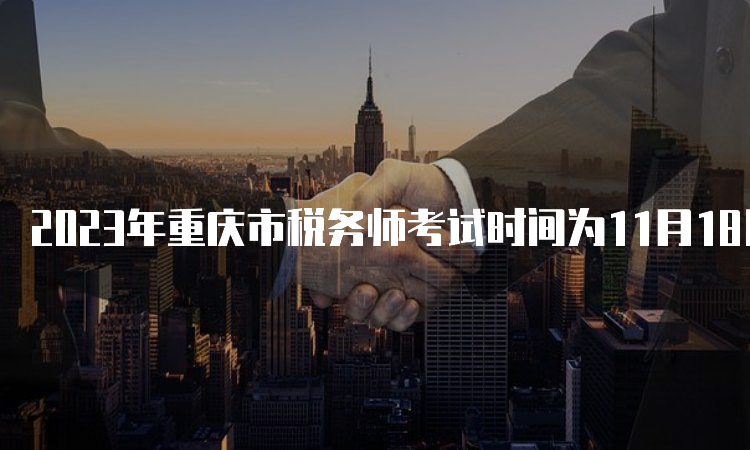 2023年重庆市税务师考试时间为11月18日、19日