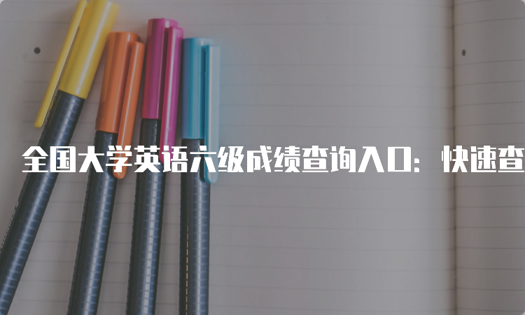 全国大学英语六级成绩查询入口：快速查询方式大解密