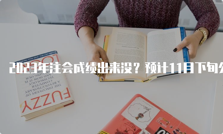 2023年注会成绩出来没？预计11月下旬公布