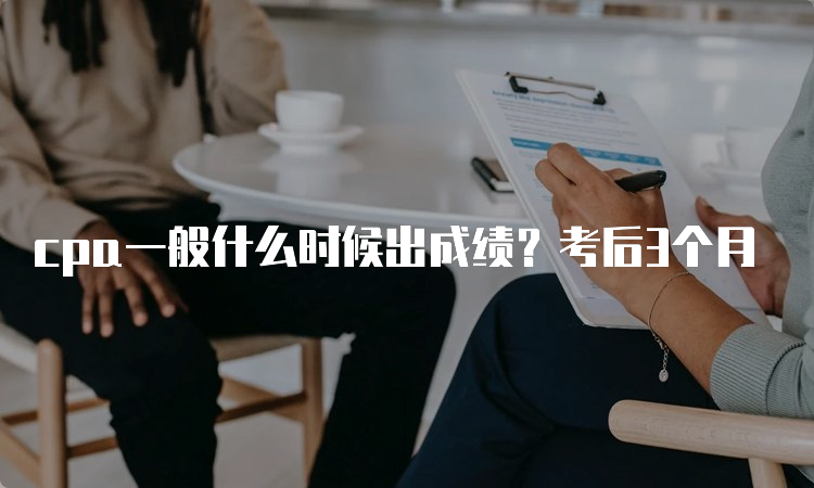 cpa一般什么时候出成绩？考后3个月