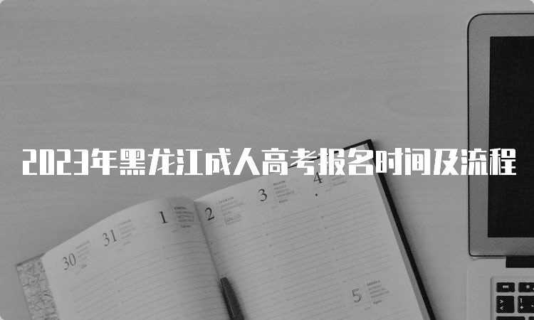 2023年黑龙江成人高考报名时间及流程